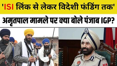 Amritpal Singh Case: अमृतपाल मामले पर Punjab Police IGP Sukhchain Singh Gill ने कही बड़ी बात