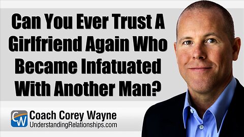 Can You Ever Trust A Girlfriend Again Who Became Infatuated With Another Man?