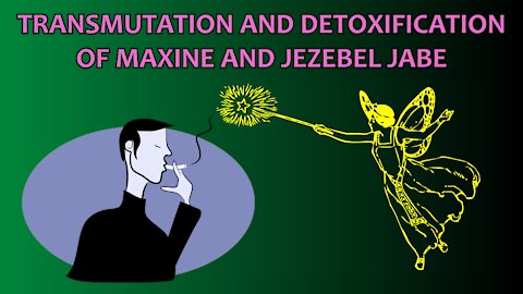 Transmutation and Detoxification of Maxine and Jezebel Jabe