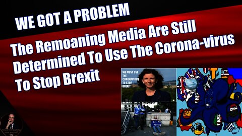 The Remoaning Media & MP's Are Still Determined To Use The Corona-virus To Stop Brexit