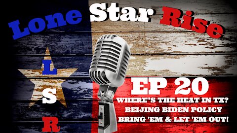 LONE STAR RISE EP 20 | WHERE’S THE HEAT IN TX | BEIJING BIDEN POLICY | BRING ‘EM IN & LET ‘EM OUT