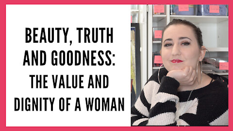 Beauty, Truth and Goodness: The Value and Dignity of a Woman