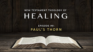 New Testament Theology of Healing – Episode 9: Paul's Thorn