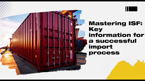 Mastering the ISF: Key Information for Successful Importing!