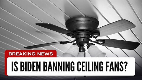 IS THE BIDEN ADMINISTRATION BANNING CEILING FANS AND LIGHT BULBS?