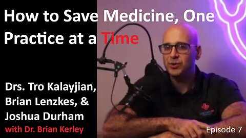 Ep. 7: Drs. Tro Kalayjian, Brian Lenzkes, Joshua Durham—How to Save Medicine, One Practice at a Time