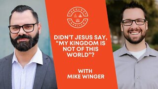 Didn’t Jesus Say, “My Kingdom Is Not Of This World”?