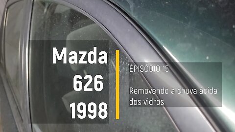 MAZDA 626 1998 - COMO RECUPERAR OS VIDROS CONTAMINADOS COM CHUVA ÁCIDA - Episódio 15