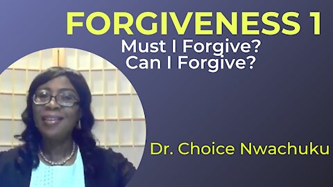 Forgiveness 1: Must I Forgive? Can I Forgive? | Dr. Choice Nwachuku