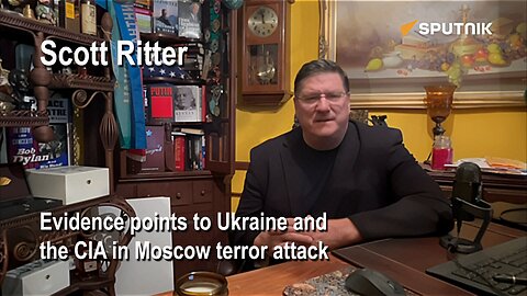 Scott Ritter - Evidence points to Ukraine and the CIA in Moscow terror attack