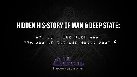 Hidden His-Story of Man & Deep State: Act 11 - The Seed War: The War of Gog and Magog Part 6