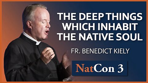 Fr. Benedict Kiely | The Deep Things Which Inhabit the Native Soul | NatCon 3 Miami