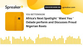 Africa’s Next Spotlight ' Want You ' Oxlade perform and Discusses Proud Nigerian Roots