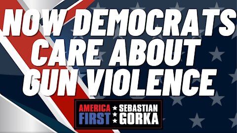 Now Democrats care about gun violence. Sebastian Gorka on AMERICA First