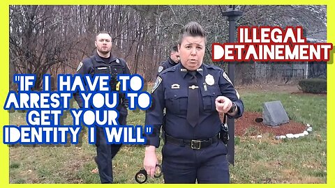 "IF I HAVE TO ARREST YOU TO ID YOU I WILL!!!" | ILLEGAL DETAINMENT