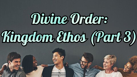 Divine Order: Kingdom Ethos (Part 3)