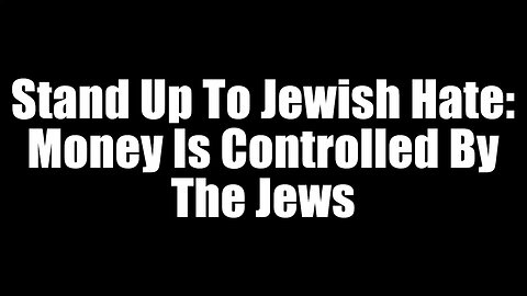 Stand Up To Jewish Hate - Money Is Controlled By The Jews