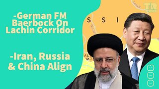 008 German FM Baerbock on Lachin Corridor & Iran, Russia & China Align
