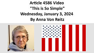 Article 4586 Video - This is So Simple - Wednesday, January 3, 2024 By Anna Von Reitz