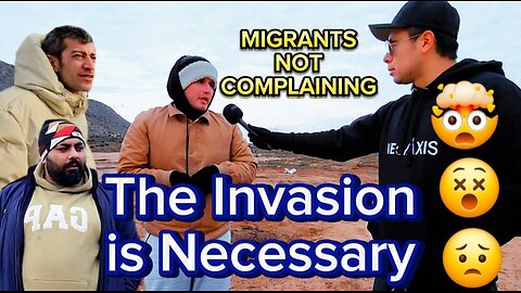 Migrants NOT Complaining: The INVASION is Necessary 🤯