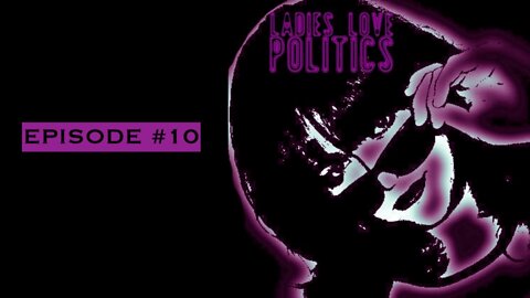 Ladies Love Politics - Episode #10