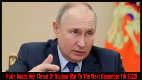 Putin Sends Veil Threat Of Nuclear War To The West December 7th 2022!