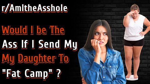 Would I Be The Ass If I Send My Daughter To Fat Camp? | Reddit | r/AITA