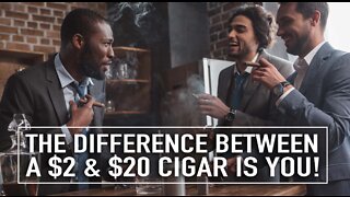 The Difference Between A $2 Cigar And A $20 Cigar Is You