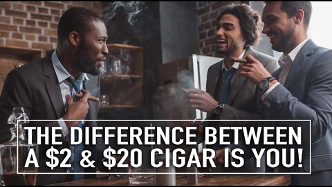 The Difference Between A $2 Cigar And A $20 Cigar Is You