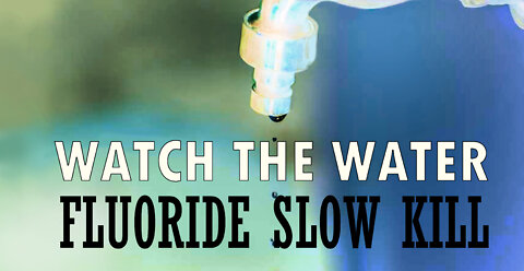 WATCH THE WATER: FLUORIDE SLOW KILL