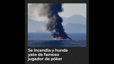 Se incendia y hunde el yate de lujo de un famoso jugador de póker español