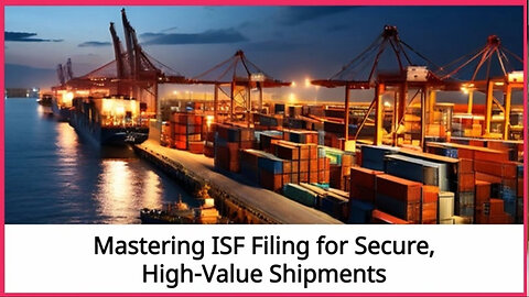 Safeguarding Your Shipments: Ensuring Security in the ISF Filing Process