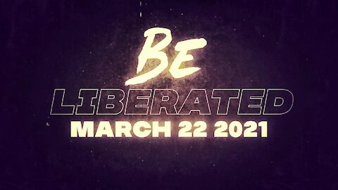 BE LIBERATED | March 22 2021