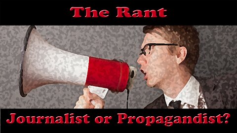The Rant-Journalist or Propagandist?
