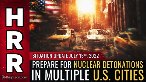 Situation Update, 7/13/22 - Prepare for NUCLEAR DETONATIONS in multiple U.S. CITIES