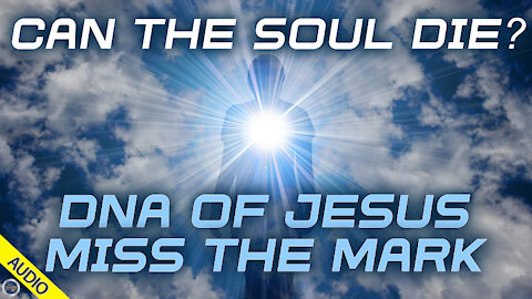 Can the Soul Die? DNA of Jesus & Miss the Mark 04/01/2021