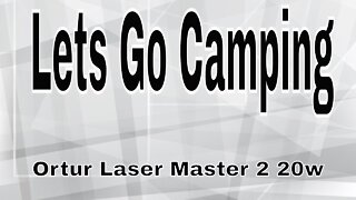 Lets Go Camping - Ortur Laser Master 2 20w