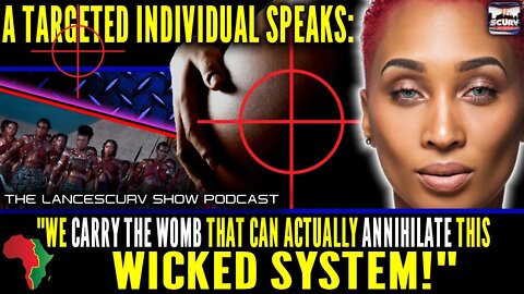 A TARGETED INDIVIDUAL SPEAKS: "WE CARRY THE WOMB THAT CAN ACTUALLY ANNIHILATE THIS WICKED SYSTEM!"