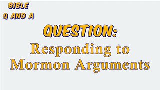 Responding to Mormon Arguments