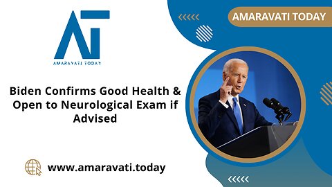 Biden Confirms Good Health & Open to Neurological Exam if Advised | Amaravati Today News