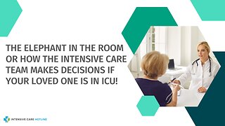 The ELEPHANT IN THE ROOM or HOW THE INTENSIVE CARE TEAM MAKES DECISIONS if Your Loved One is in ICU!