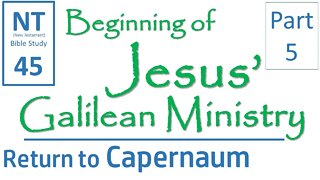 NT Bible Study 45: Return to Capernaum (Beginning of Jesus' Galilean Ministry part 5)