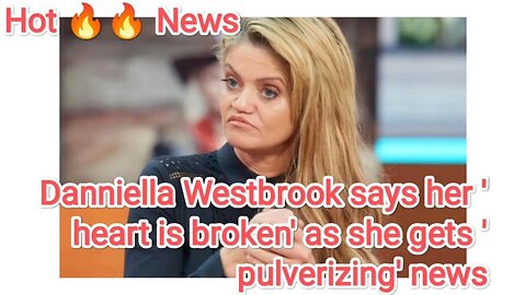 Danniella Westbrook says her 'heart is broken' as she gets 'pulverizing' news