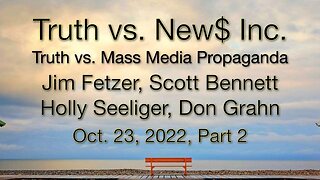 Truth vs. NEW$ Part 2 (23 October 2022) with Don Grahn, Scott Bennett, and Holly Seeliger