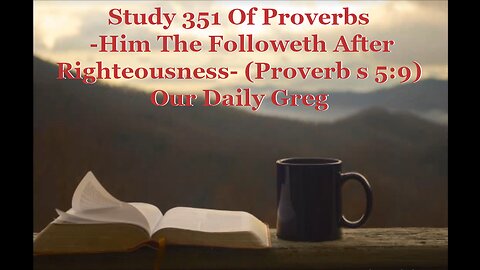 351 "Him The Followeth After Righteousness" (Proverb s 5:9) Our Daily Greg