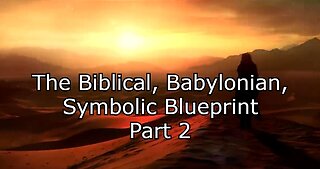 The Biblical, Babylonian, Symbolic Blueprint - Part 2