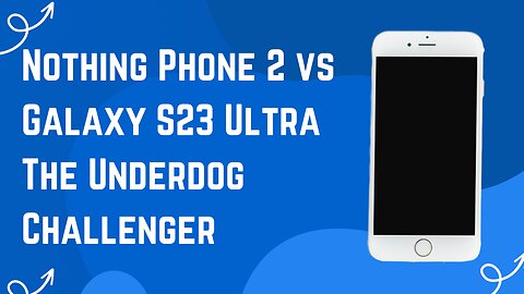 Nothing Phone 2 vs Galaxy S23 Ultra: The Underdog Challenger