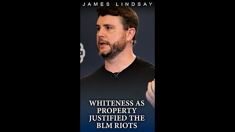 Whiteness as Property Justified the BLM Riots | James Lindsay