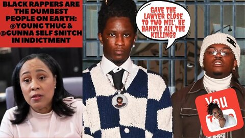 Black Rappers are The Dumbest People On Earth: @Young Thug & @Gunna Self Snitch in 88 pg. Indictment