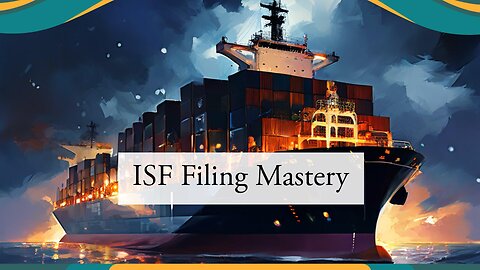 Mastering the Art of ISF Filing: Overcoming Challenges and Maximizing Benefits